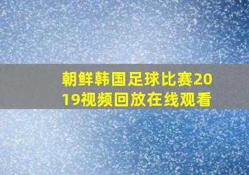 朝鲜韩国足球比赛2019视频回放在线观看