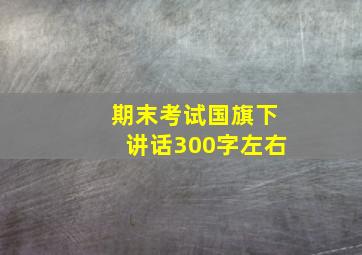 期末考试国旗下讲话300字左右