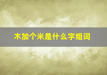 木加个米是什么字组词