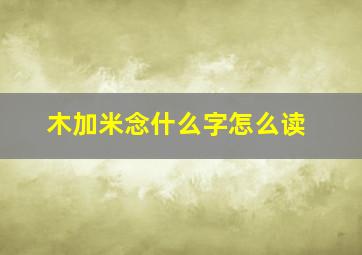 木加米念什么字怎么读