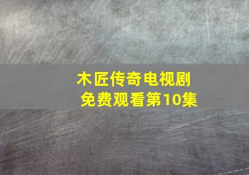 木匠传奇电视剧免费观看第10集