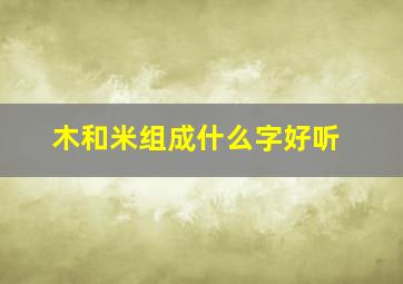 木和米组成什么字好听