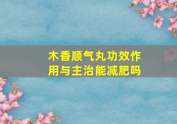 木香顺气丸功效作用与主治能减肥吗