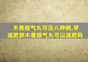 木香顺气丸可治八种病,甲减肥胖木香顺气丸可以减肥吗