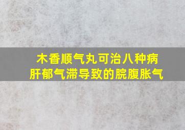 木香顺气丸可治八种病肝郁气滞导致的脘腹胀气