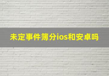 未定事件簿分ios和安卓吗