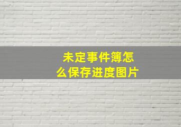 未定事件簿怎么保存进度图片