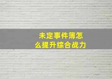 未定事件簿怎么提升综合战力