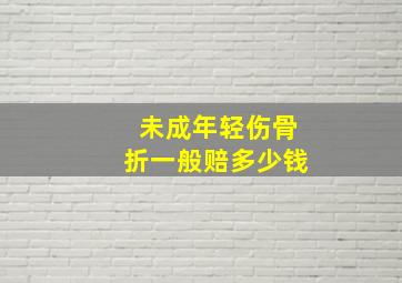 未成年轻伤骨折一般赔多少钱