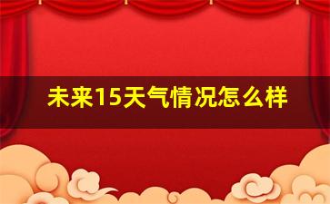 未来15天气情况怎么样