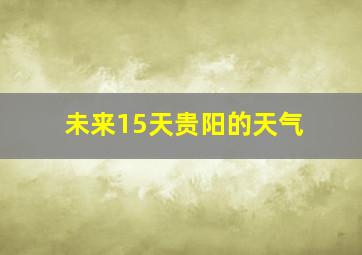 未来15天贵阳的天气