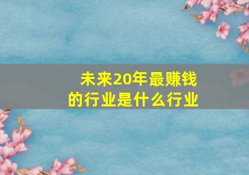 未来20年最赚钱的行业是什么行业