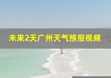 未来2天广州天气预报视频