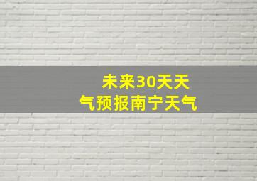 未来30天天气预报南宁天气