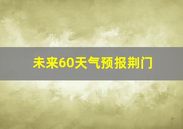 未来60天气预报荆门