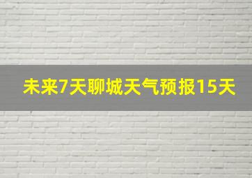 未来7天聊城天气预报15天