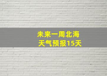 未来一周北海天气预报15天