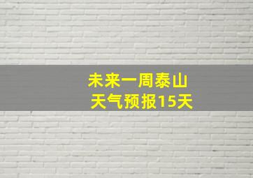 未来一周泰山天气预报15天