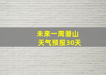 未来一周潜山天气预报30天