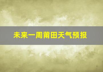 未来一周莆田天气预报