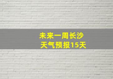 未来一周长沙天气预报15天