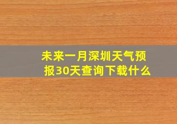 未来一月深圳天气预报30天查询下载什么