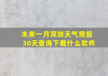 未来一月深圳天气预报30天查询下载什么软件