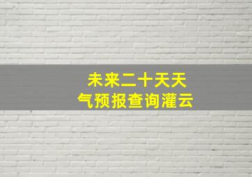 未来二十天天气预报查询灌云