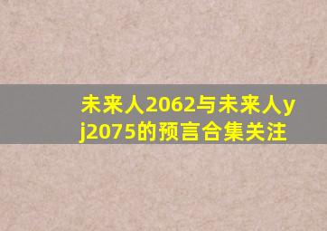 未来人2062与未来人yj2075的预言合集关注