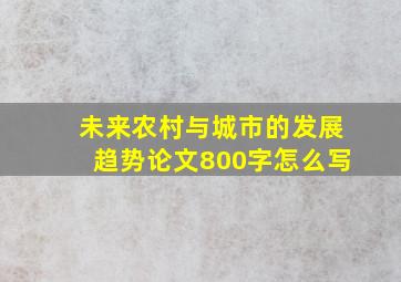 未来农村与城市的发展趋势论文800字怎么写