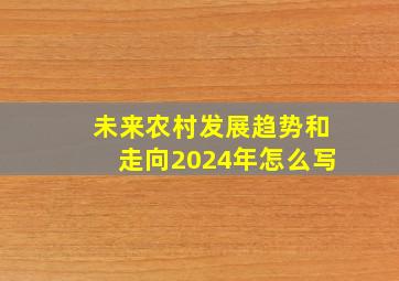 未来农村发展趋势和走向2024年怎么写