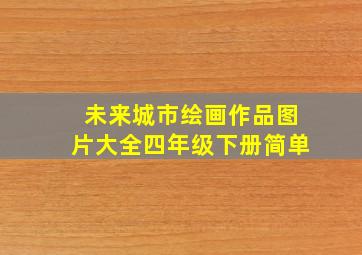 未来城市绘画作品图片大全四年级下册简单