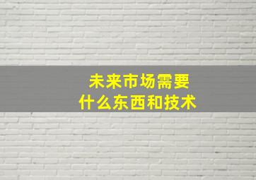 未来市场需要什么东西和技术