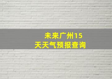 未来广州15天天气预报查询