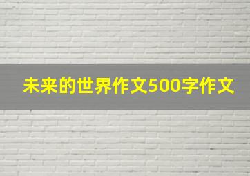 未来的世界作文500字作文