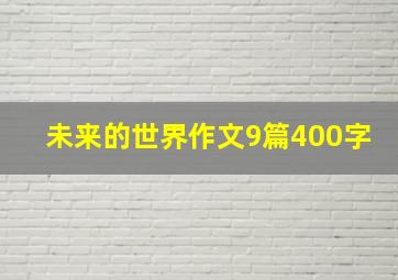 未来的世界作文9篇400字