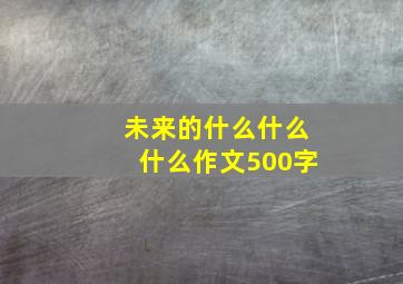 未来的什么什么什么作文500字