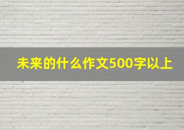 未来的什么作文500字以上