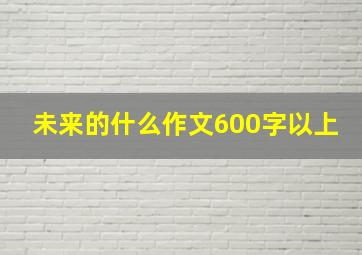 未来的什么作文600字以上