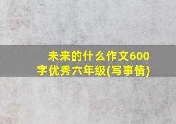 未来的什么作文600字优秀六年级(写事情)