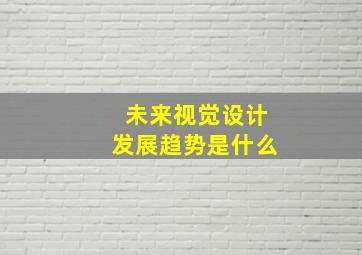 未来视觉设计发展趋势是什么