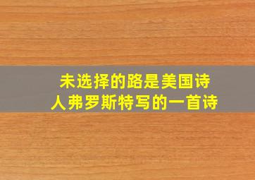 未选择的路是美国诗人弗罗斯特写的一首诗