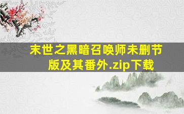 末世之黑暗召唤师未删节版及其番外.zip下载