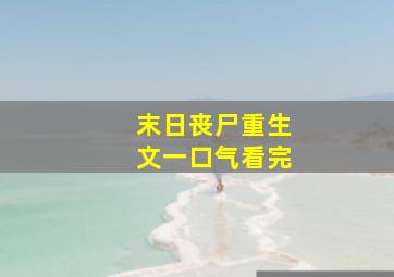 末日丧尸重生文一口气看完