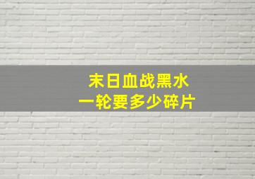 末日血战黑水一轮要多少碎片