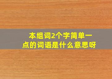 本组词2个字简单一点的词语是什么意思呀