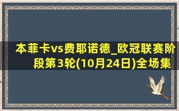 本菲卡vs费耶诺德_欧冠联赛阶段第3轮(10月24日)全场集锦