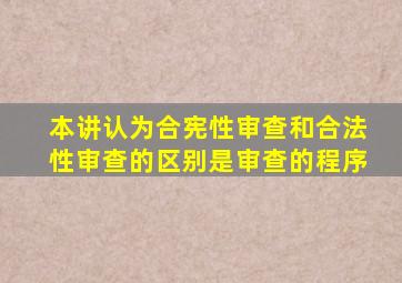 本讲认为合宪性审查和合法性审查的区别是审查的程序