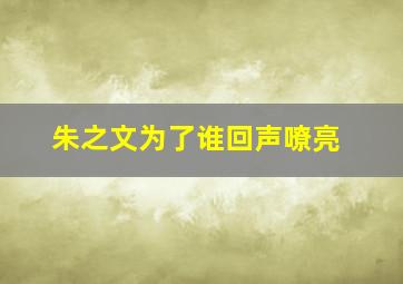 朱之文为了谁回声嘹亮