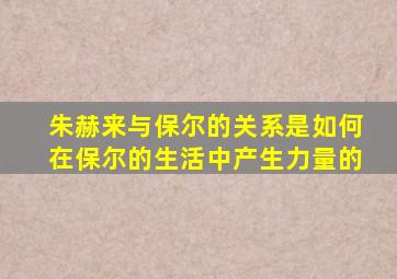 朱赫来与保尔的关系是如何在保尔的生活中产生力量的